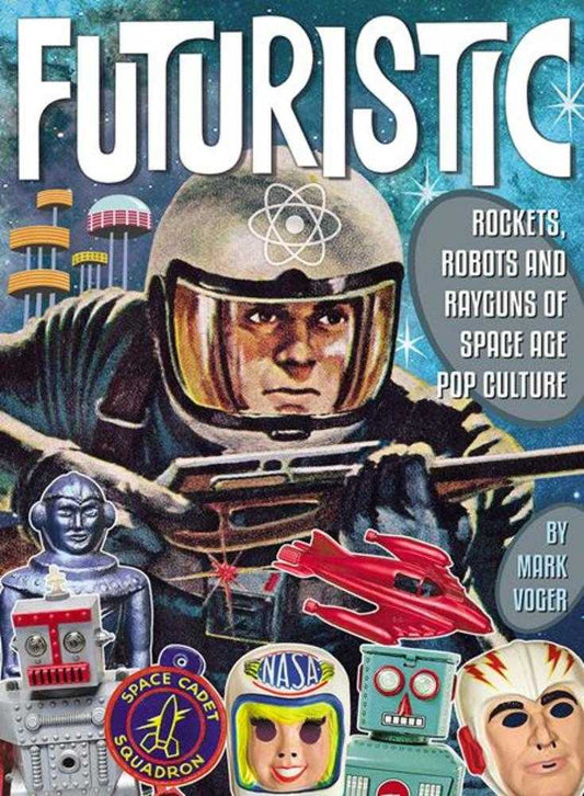 Futuristic: Rockets Robots & Rayguns Of Space Age Pop Culture HC